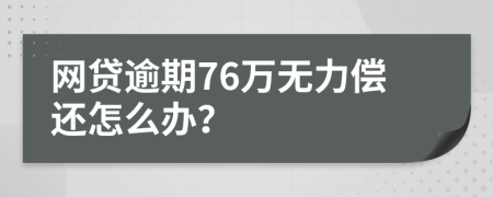 网贷逾期76万无力偿还怎么办？