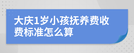 大庆1岁小孩抚养费收费标准怎么算