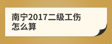 南宁2017二级工伤怎么算