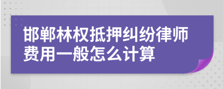 邯郸林权抵押纠纷律师费用一般怎么计算