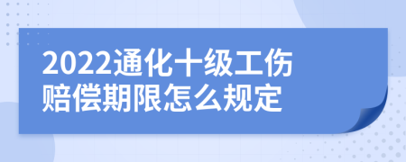 2022通化十级工伤赔偿期限怎么规定