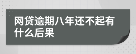 网贷逾期八年还不起有什么后果