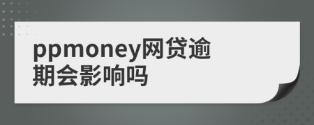 ppmoney网贷逾期会影响吗