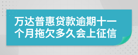 万达普惠贷款逾期十一个月拖欠多久会上征信