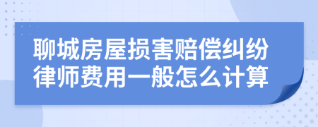 聊城房屋损害赔偿纠纷律师费用一般怎么计算