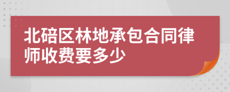 北碚区林地承包合同律师收费要多少