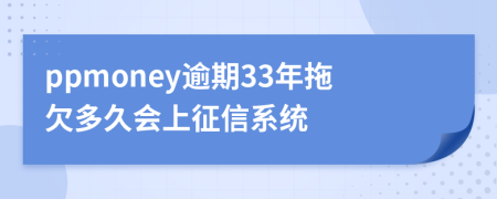 ppmoney逾期33年拖欠多久会上征信系统