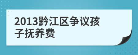 2013黔江区争议孩子抚养费