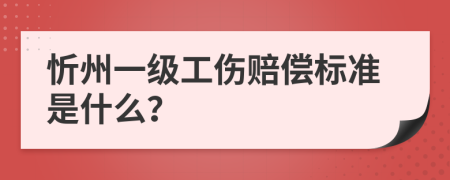 忻州一级工伤赔偿标准是什么？