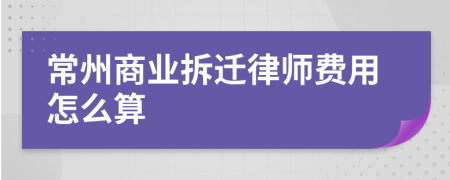 常州商业拆迁律师费用怎么算