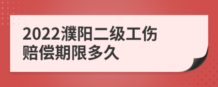 2022濮阳二级工伤赔偿期限多久