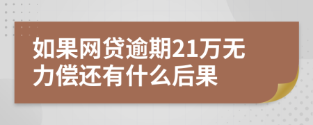 如果网贷逾期21万无力偿还有什么后果