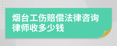 烟台工伤赔偿法律咨询律师收多少钱