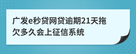 广发e秒贷网贷逾期21天拖欠多久会上征信系统