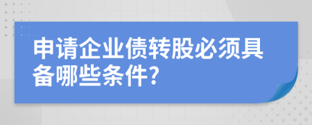 申请企业债转股必须具备哪些条件?