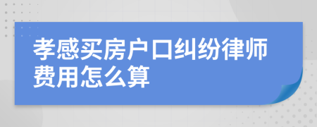 孝感买房户口纠纷律师费用怎么算