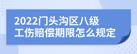 2022门头沟区八级工伤赔偿期限怎么规定