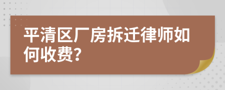 平清区厂房拆迁律师如何收费？