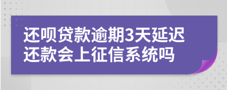 还呗贷款逾期3天延迟还款会上征信系统吗