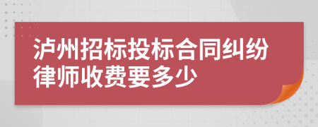 泸州招标投标合同纠纷律师收费要多少