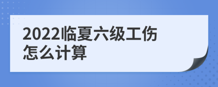 2022临夏六级工伤怎么计算