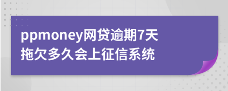 ppmoney网贷逾期7天拖欠多久会上征信系统