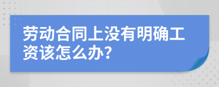 劳动合同上没有明确工资该怎么办？