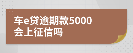 车e贷逾期款5000会上征信吗