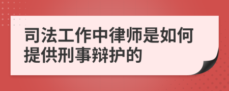 司法工作中律师是如何提供刑事辩护的