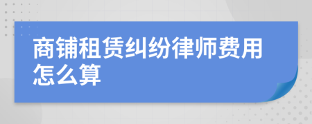 商铺租赁纠纷律师费用怎么算