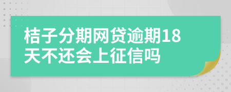 桔子分期网贷逾期18天不还会上征信吗