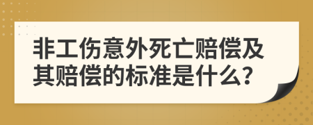 非工伤意外死亡赔偿及其赔偿的标准是什么？