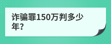 诈骗罪150万判多少年？