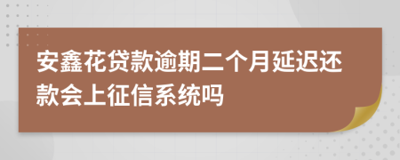 安鑫花贷款逾期二个月延迟还款会上征信系统吗