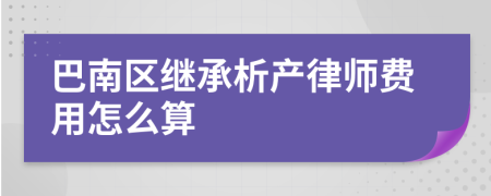 巴南区继承析产律师费用怎么算