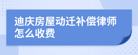 迪庆房屋动迁补偿律师怎么收费