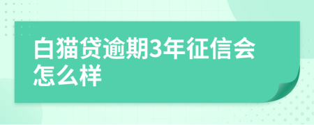 白猫贷逾期3年征信会怎么样