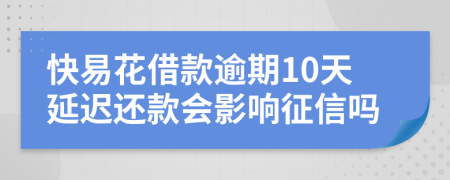 快易花借款逾期10天延迟还款会影响征信吗