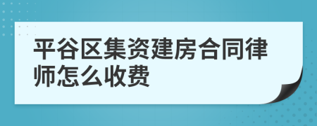 平谷区集资建房合同律师怎么收费