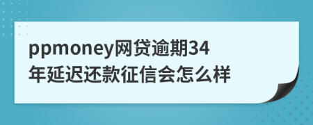 ppmoney网贷逾期34年延迟还款征信会怎么样