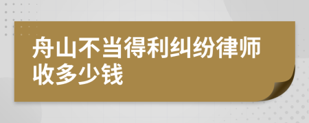 舟山不当得利纠纷律师收多少钱