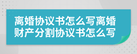 离婚协议书怎么写离婚财产分割协议书怎么写