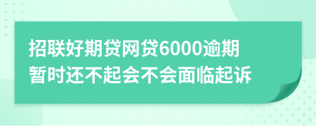 招联好期贷网贷6000逾期暂时还不起会不会面临起诉