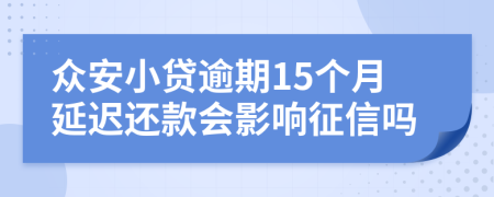 众安小贷逾期15个月延迟还款会影响征信吗