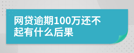 网贷逾期100万还不起有什么后果