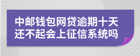 中邮钱包网贷逾期十天还不起会上征信系统吗