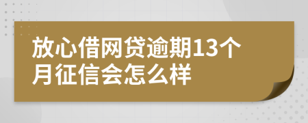 放心借网贷逾期13个月征信会怎么样