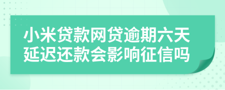 小米贷款网贷逾期六天延迟还款会影响征信吗