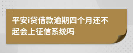 平安i贷借款逾期四个月还不起会上征信系统吗