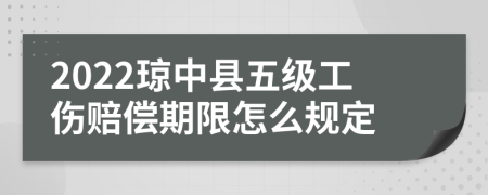 2022琼中县五级工伤赔偿期限怎么规定